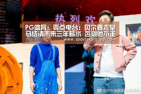 PG体育:零点电台:贝尔要求皇马结清未来三年薪水 否则他不走(图1) PG捕鱼