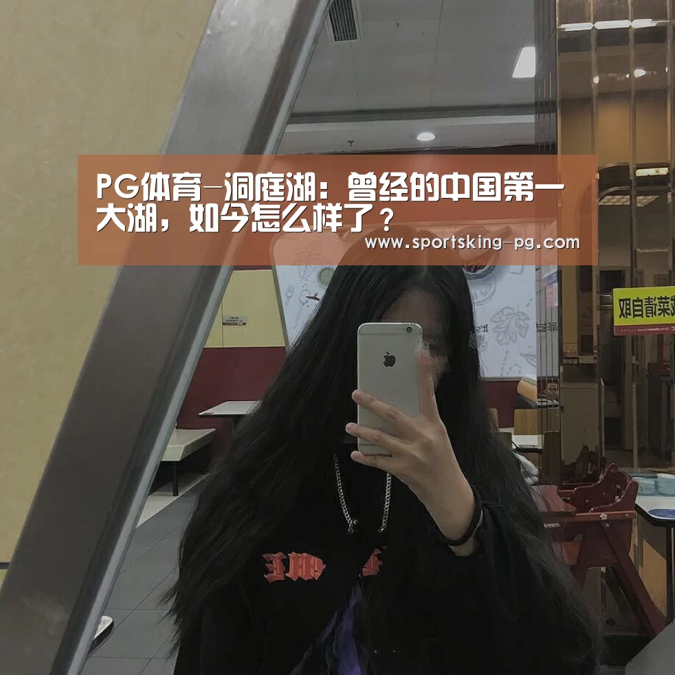 PG体育-洞庭湖:曾经的中国第一大湖,如今怎么样了?(图1) PG体育